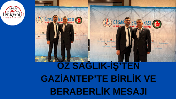 ÖZ SAĞLIK-İŞ’TEN GAZİANTEP’TE BİRLİK VE BERABERLİK MESAJI